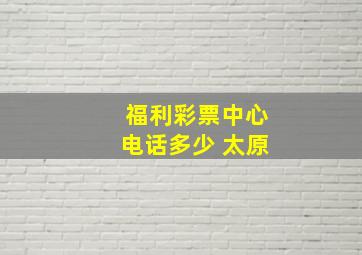 福利彩票中心电话多少 太原